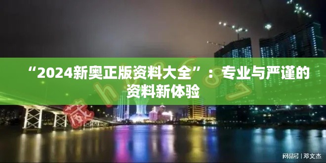 “2024新奥正版资料大全”：专业与严谨的资料新体验