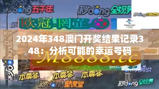 2024年348澳门开奖结果记录348:分析可能的幸运号码