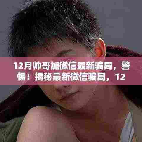 警惕!揭秘12月帅哥加微信最新骗局真相,加好友背后的风险需谨慎对待。