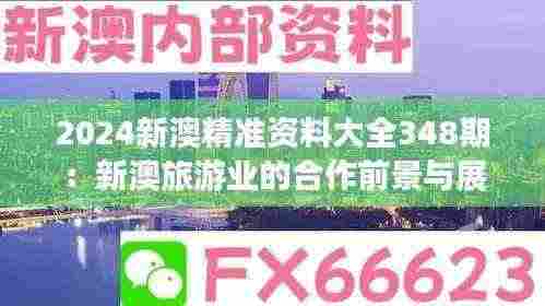 2024新澳精准资料大全348期:新澳旅游业的合作前景与展望