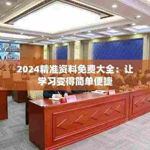 2024精准资料免费大全:让学习变得简单便捷