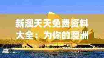 新澳天天免费资料大全:为你的澳洲之旅提供全方位的支持