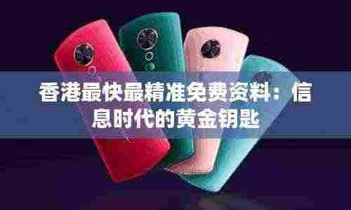 香港最快最精准免费资料:信息时代的黄金钥匙