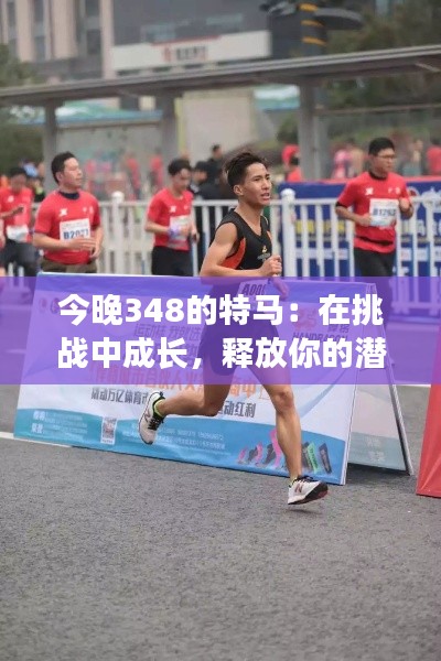 今晚348的特马:在挑战中成长,释放你的潜能
