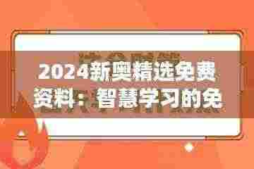 2024新奥精选免费资料:智慧学习的免费加油站