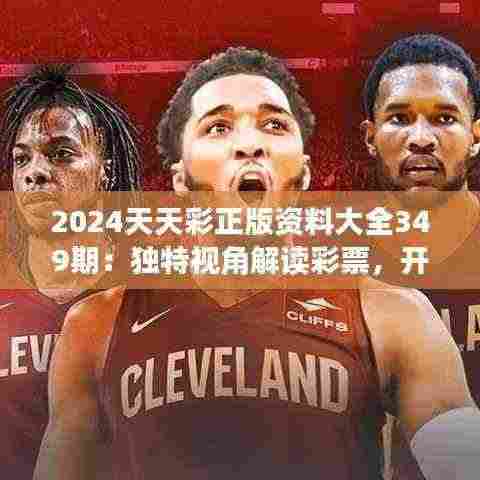2024天天彩正版资料大全349期：独特视角解读彩票，开启中奖新思路