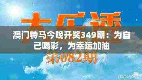 澳门特马今晚开奖349期:为自己喝彩,为幸运加油