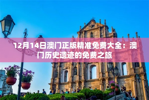 12月14日澳门正版精准免费大全:澳门历史遗迹的免费之旅