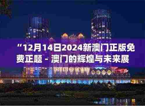 “12月14日2024新澳门正版免费正题 - 澳门的辉煌与未来展望”