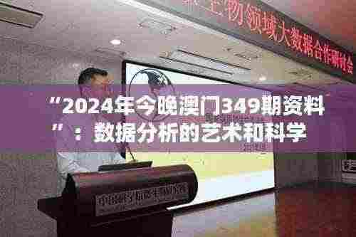 “2024年今晚澳门349期资料”:数据分析的艺术和科学
