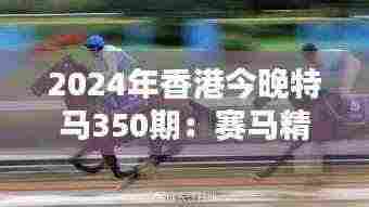 2024年香港今晚特马350期:赛马精神在东方之珠的绽放