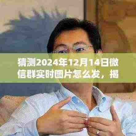 揭秘未来微信群实时图片分享新趋势,预测2024年微信群的实时图片分享功能如何升级与运用猜想