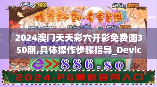 2024澳门天天彩六开彩免费图350期,具体操作步骤指导_Device7.615