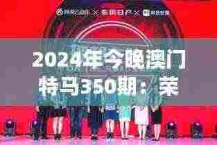 2024年今晚澳门特马350期：荣耀与梦想的交接