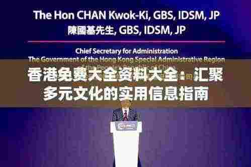 香港免费大全资料大全:汇聚多元文化的实用信息指南