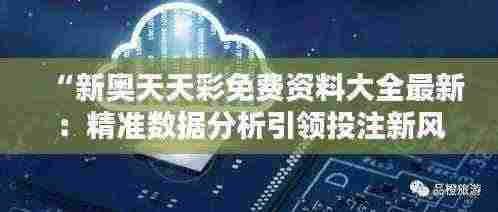 “新奥天天彩免费资料大全最新:精准数据分析引领投注新风向”