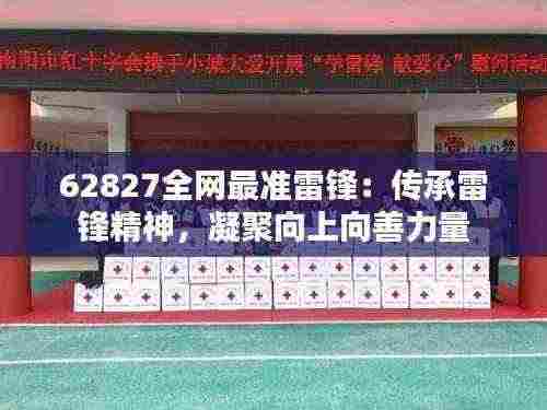 62827全网最准雷锋:传承雷锋精神,凝聚向上向善力量