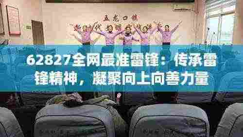 62827全网最准雷锋:传承雷锋精神,凝聚向上向善力量