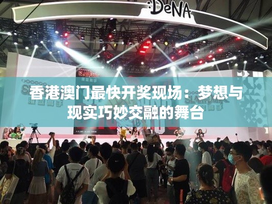 香港澳门最快开奖现场：梦想与现实巧妙交融的舞台
