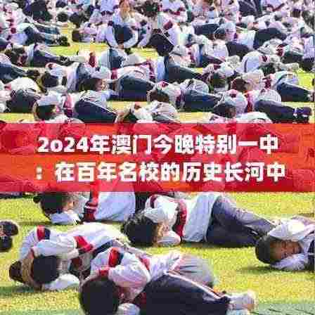 2o24年澳门今晚特别一中：在百年名校的历史长河中，感受澳门一中今夜的非凡魅力
