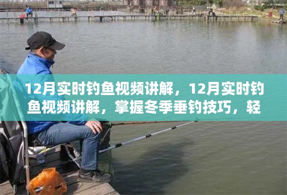 掌握冬季垂钓技巧,12月实时钓鱼视频讲解助你轻松钓获丰收