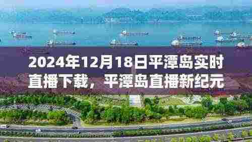 平潭岛直播新纪元,革命性突破,实时直播体验尽在2024年12月18日