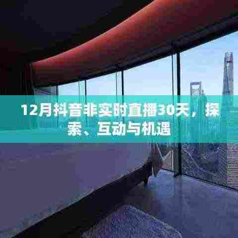抖音非实时直播探索,互动机遇与30天体验分享
