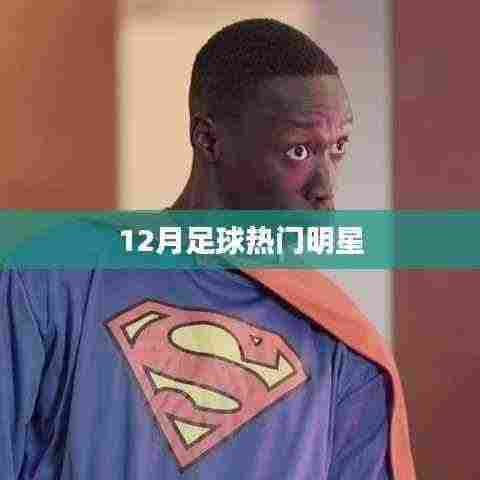 足球明星热门榜单揭晓,12月谁最闪耀?