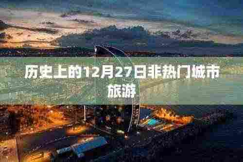 非热门城市旅游,探寻历史12月27日足迹