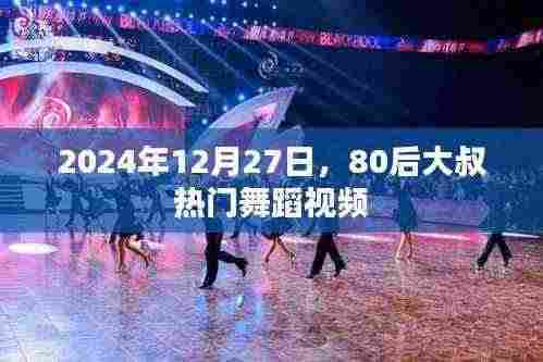 80后大叔舞蹈视频火爆全网,2024年12月27日瞩目之作