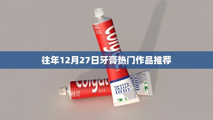 牙膏热门作品盘点,历年12月27日精选推荐