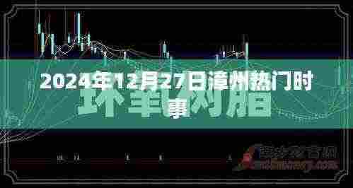 漳州最新时事资讯,2024年12月27日热点概述
