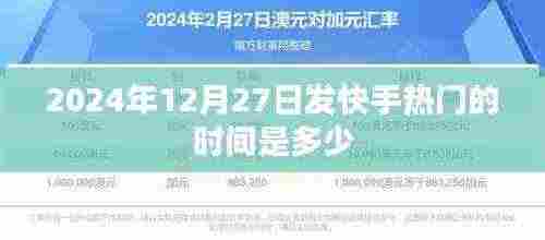 快手热门发布时间预测,2024年12月27日揭秘
