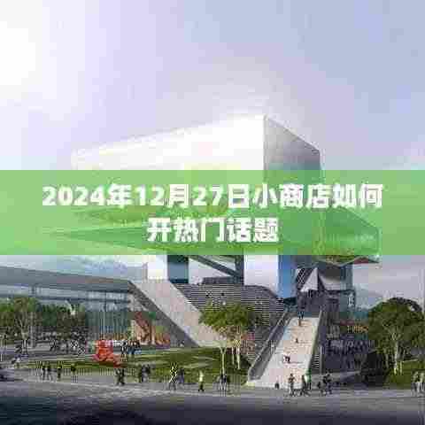 2024年小商店开启热门话题攻略