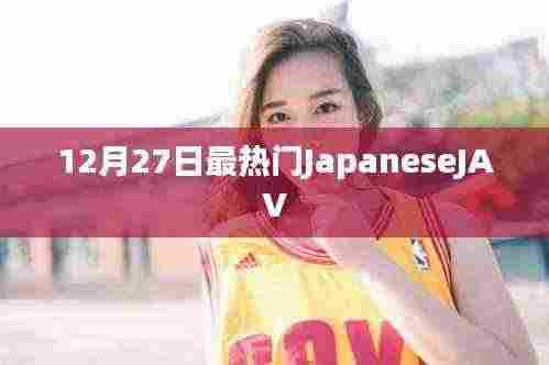 日本JAV文化,最新热门解读