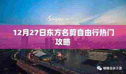 东方名剪自由行热门攻略,12月27日出行指南