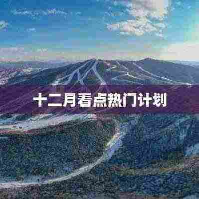 十二月热门计划看点盘点