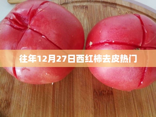 西红柿去皮技巧,历年12月27日热门方法解析