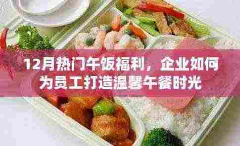 年终福利揭秘,企业如何打造员工温馨午餐时光