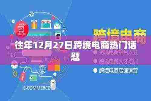 跨境电商年度热议话题回顾,历年12月27日焦点解读