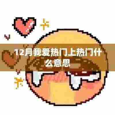 12月热门热潮解析,了解‘我爱热门上热门’的含义
