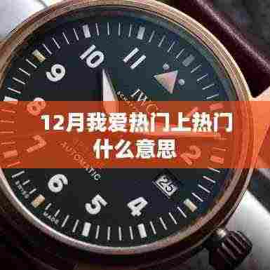 12月热门热潮解析,了解‘我爱热门上热门’的含义