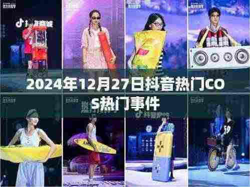 抖音热门COS事件揭秘,2024年12月27日盘点