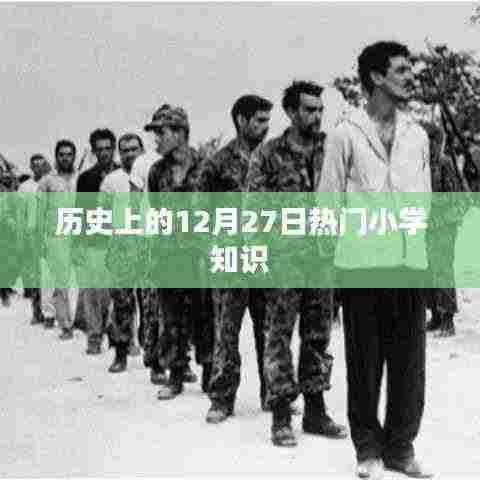 历史上的大事件,小学知识带你了解十二月二十七日这一天