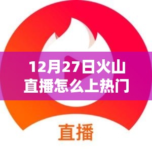 火山直播如何上热门攻略,12月27日操作指南