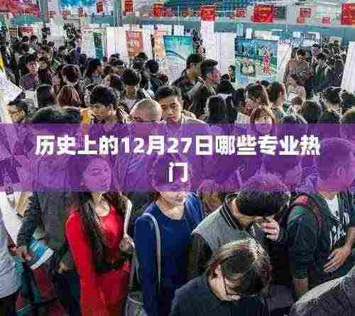 历史上的大事件与热门专业变迁,揭秘十二月二十七日哪些专业火热兴起