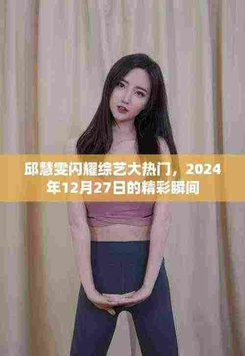 邱慧雯综艺大热门精彩瞬间回顾,闪耀瞬间定格在2024年12月27日
