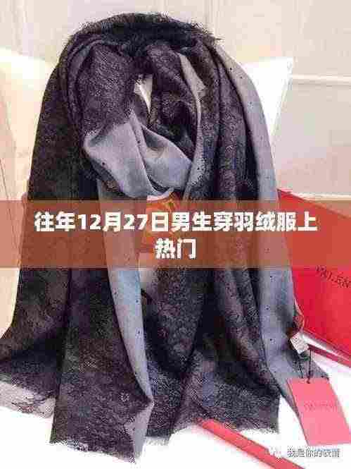 男生羽绒服时尚潮流,历年12月27日热门回顾