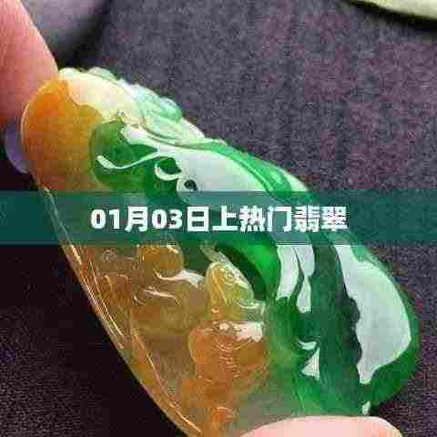 翡翠热潮,揭秘翡翠魅力,为何在01月03日受到瞩目?