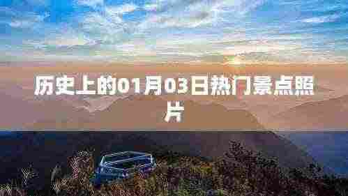 热门景点历史照片,一月三日回眸,希望符合您的要求,您也可酌情调整。